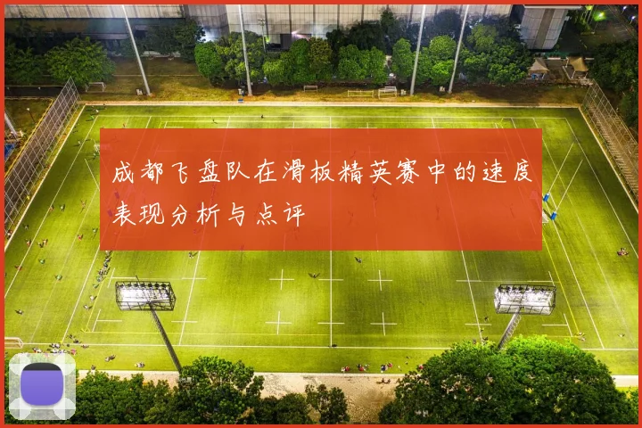 成都飞盘队在滑板精英赛中的速度表现分析与点评
