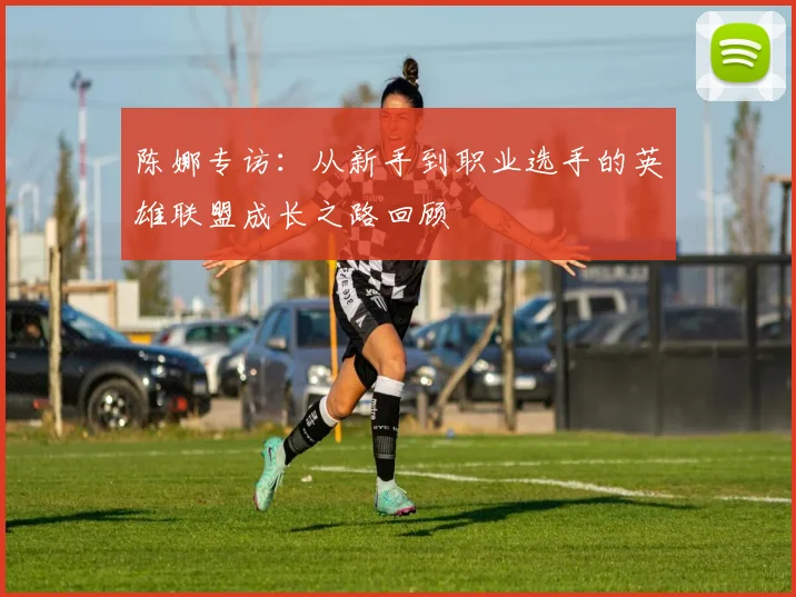 陈娜专访：从新手到职业选手的英雄联盟成长之路回顾