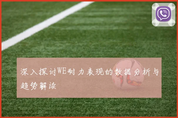 深入探讨WE耐力表现的数据分析与趋势解读