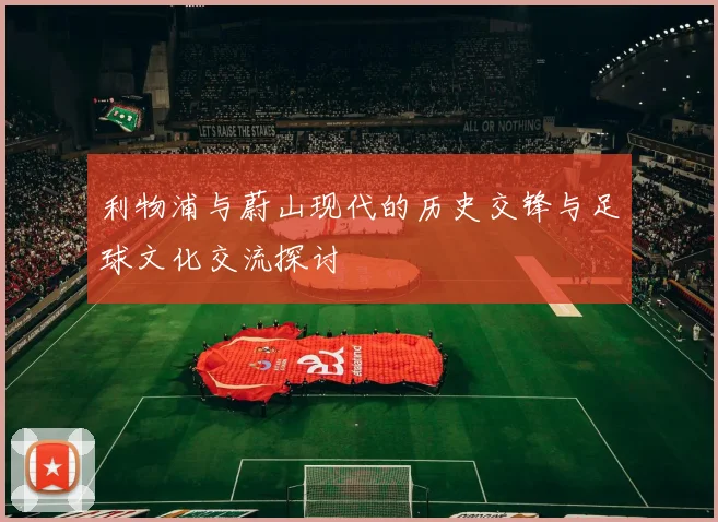 利物浦与蔚山现代的历史交锋与足球文化交流探讨