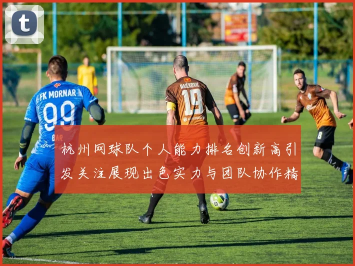 杭州网球队个人能力排名创新高引发关注展现出色实力与团队协作精神
